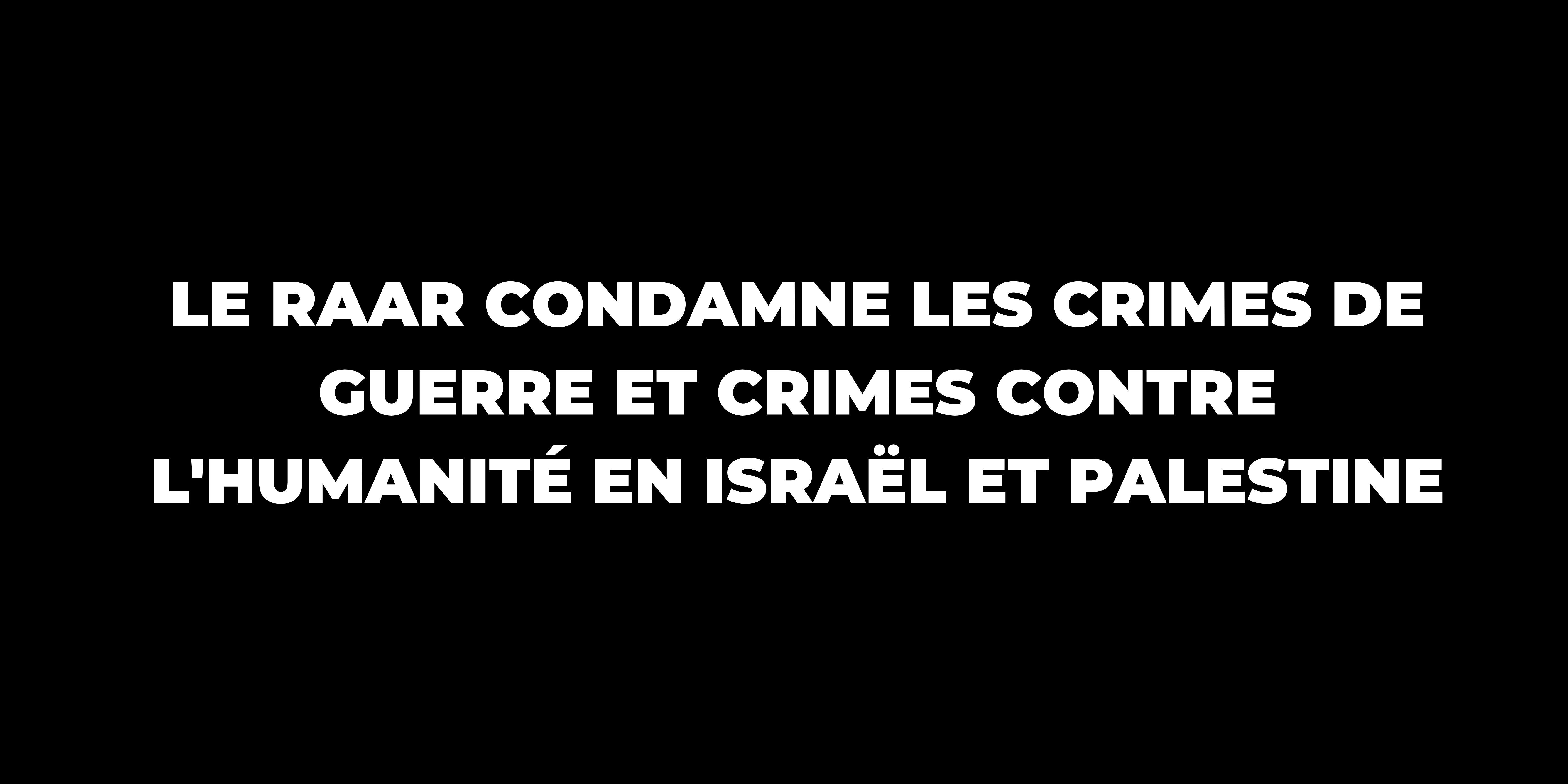 Le RAAR condamne les crimes de guerre et crimes contre l'humanité en Israël et Palestine