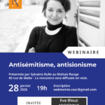 Antisémitisme, antisionisme Présentée par Sylvaine Bulle au Maltais Rouge 40 rue de Malte - La rencontre sera diffusée en visio. Mercredi 28 janvier 2025 à 19h Inscription webinaires.raar@gmail.com