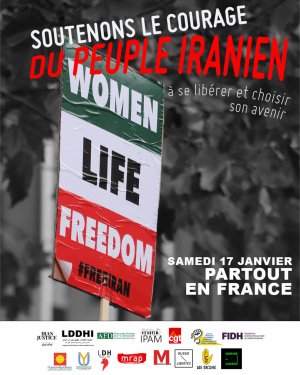 Soutenons le courage du peuple iranien a se liberer et a choisir son avenir avec CGT (Confédération générale du travail), Comité français du réseau européen de solidarité avec l’Ukraine, FIDH (Fédération internationale pour les droits humains), France Kurdistan, Institut Ouïghour d’Europe, Iran Justice, LDH (Ligue des droits de l’Homme), LDDHI (Ligue des droits de l'Homme en Iran), Memorial 98, MRAP (Mouvement contre le racisme et pour l’amitié entre les peuples), Russie-Libertés, SOS Racisme, Ukraine CombArt