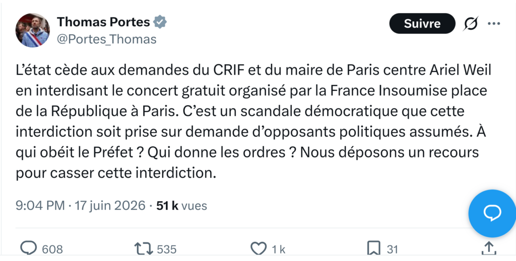 Capture d’écran d’un tweet de Thomas Portes (@Portes_Thomas), député LFI, publié le 17 juin 2026 à 21 h 04, 51 000 vues : « L’état cède aux demandes du CRIF et du maire de Paris centre Ariel Weil en interdisant le concert gratuit organisé par la France Insoumise place de la République à Paris. C’est un scandale démocratique que cette interdiction soit prise sur demande d’opposants politiques assumés. À qui obéit le Préfet ? Qui donne les ordres ? Nous déposons un recours pour casser cette interdiction. »